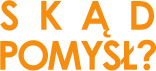 Skąd pomysł?